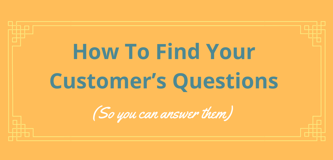 How To Find Your Customer’s Questions (So you can answer them)