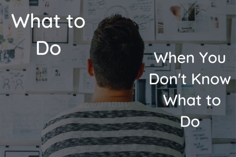 What to Do When You Don’t Know What to Do